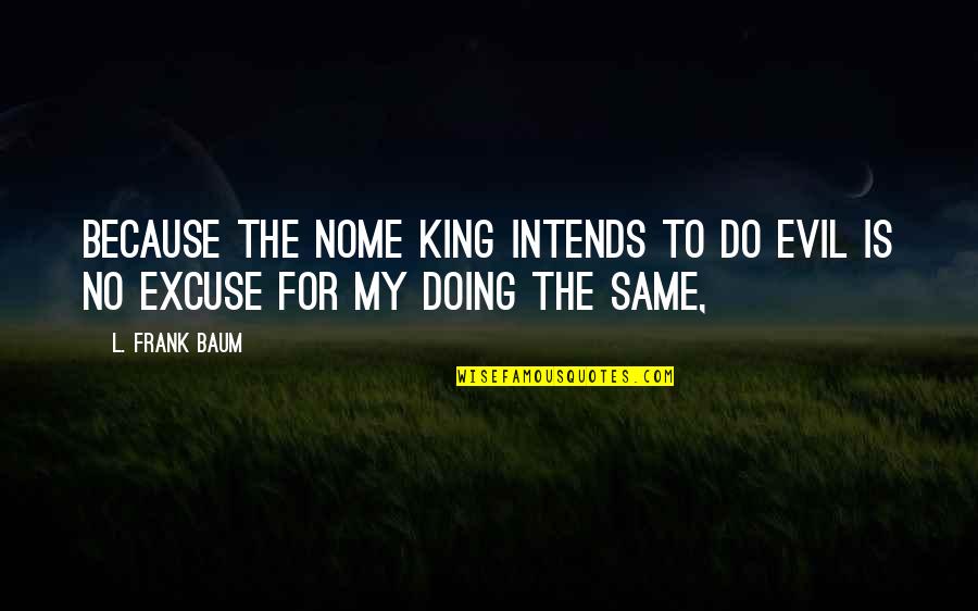Ncntf Quotes By L. Frank Baum: Because the Nome King intends to do evil
