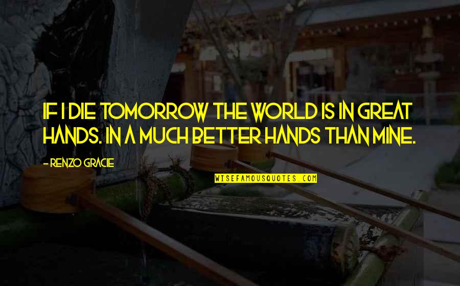 Ncntf Quotes By Renzo Gracie: If I die tomorrow the world is in