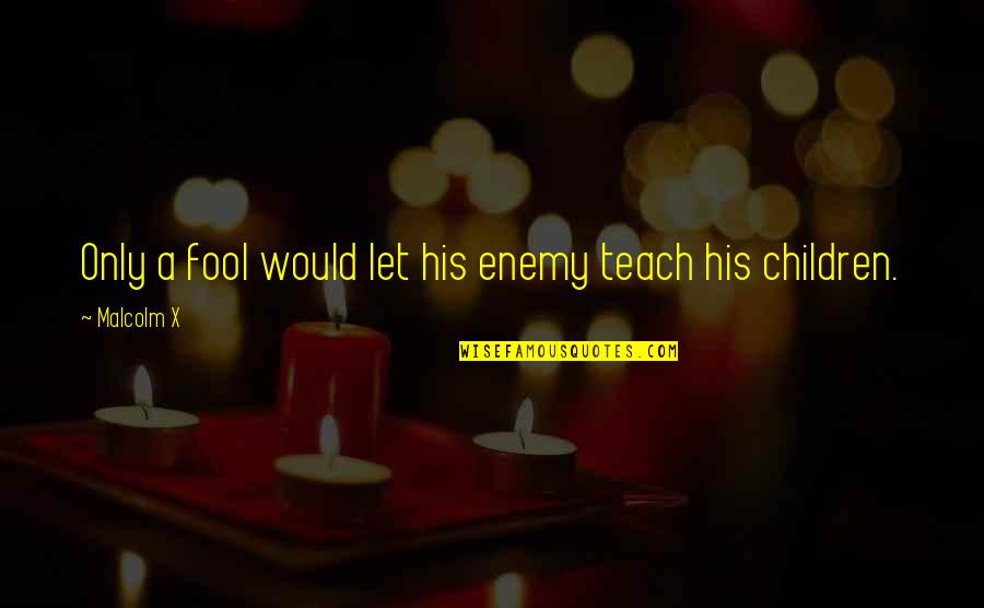 Nco 2020 Quotes By Malcolm X: Only a fool would let his enemy teach