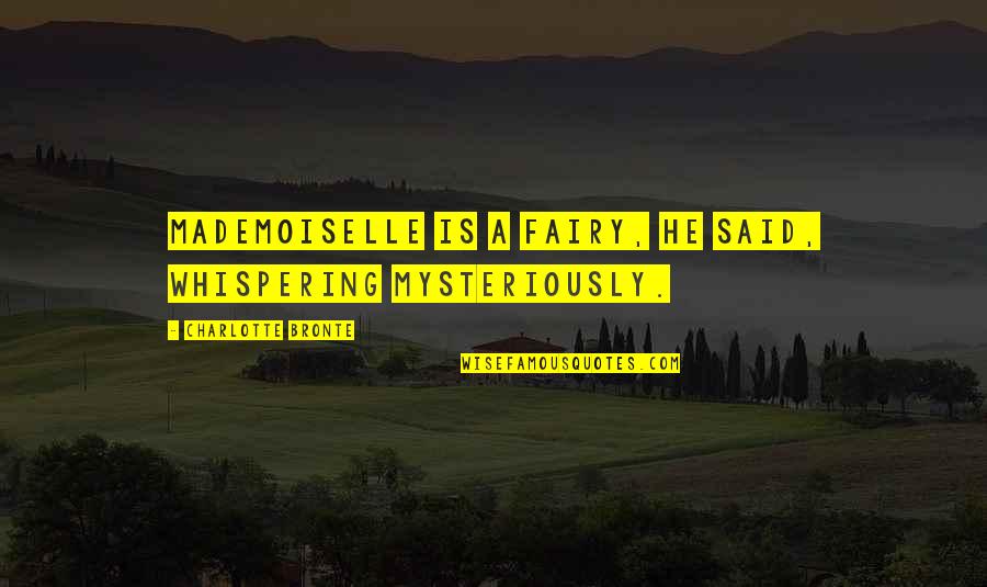 Ncolow Quotes By Charlotte Bronte: Mademoiselle is a fairy, he said, whispering mysteriously. Ncolow Quotes By Charlotte Bronte: Mademoiselle is a fairy, he said, whispering mysteriously.