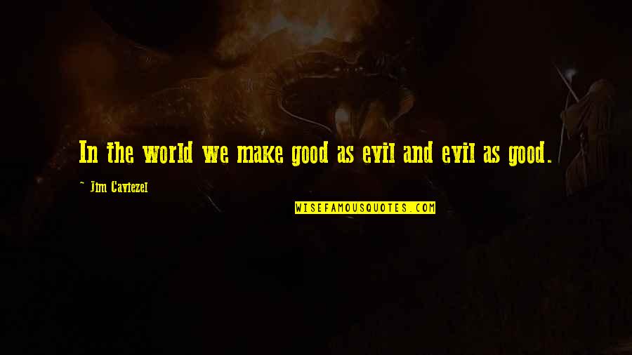 Ncolow Quotes By Jim Caviezel: In the world we make good as evil Ncolow Quotes By Jim Caviezel: In the world we make good as evil