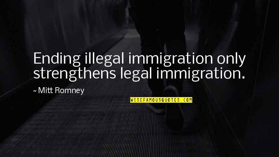 Ncolow Quotes By Mitt Romney: Ending illegal immigration only strengthens legal immigration.