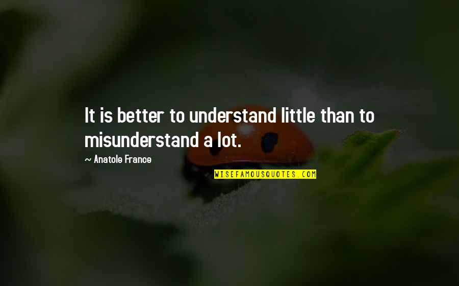 Ncsu Quotes By Anatole France: It is better to understand little than to Ncsu Quotes By Anatole France: It is better to understand little than to