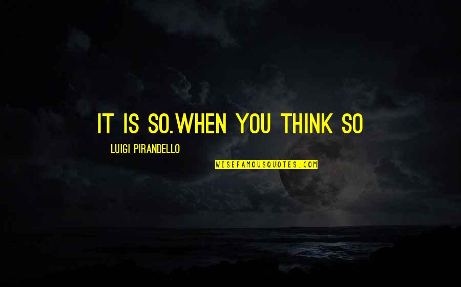 Ncsu Wolfpack Quotes By Luigi Pirandello: It is so.When YOU think so Ncsu Wolfpack Quotes By Luigi Pirandello: It is so.When YOU think so