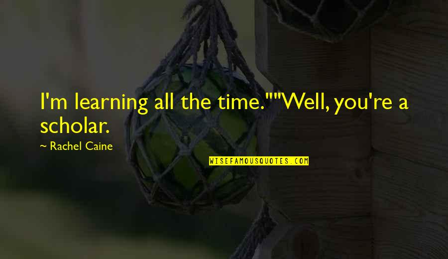 Nct Quotes By Rachel Caine: I'm learning all the time.""Well, you're a scholar.