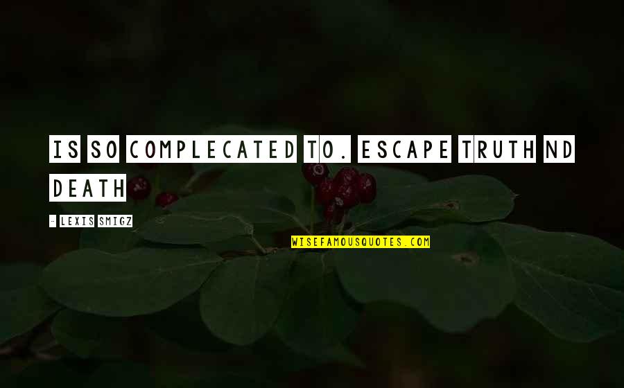 Nd Quotes By Lexis Smigz: Is so complecated to. escape truth nd death