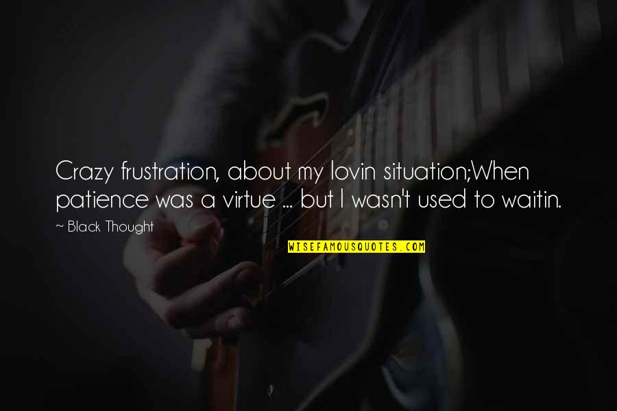Nda Quotes By Black Thought: Crazy frustration, about my lovin situation;When patience was Nda Quotes By Black Thought: Crazy frustration, about my lovin situation;When patience was