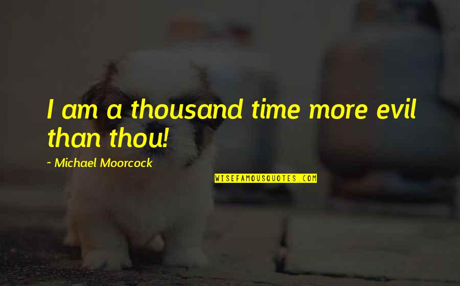 Ndaba Gaolathe Quotes By Michael Moorcock: I am a thousand time more evil than Ndaba Gaolathe Quotes By Michael Moorcock: I am a thousand time more evil than