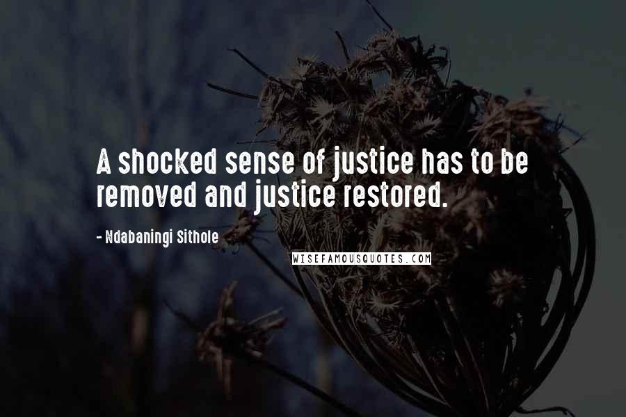 Ndabaningi Sithole quotes: A shocked sense of justice has to be removed and justice restored.
