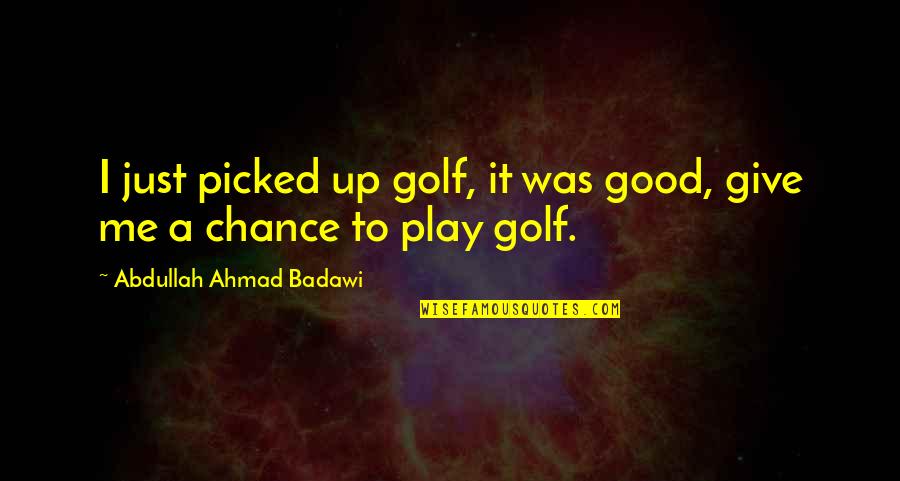 Ndalatando Quotes By Abdullah Ahmad Badawi: I just picked up golf, it was good, Ndalatando Quotes By Abdullah Ahmad Badawi: I just picked up golf, it was good,