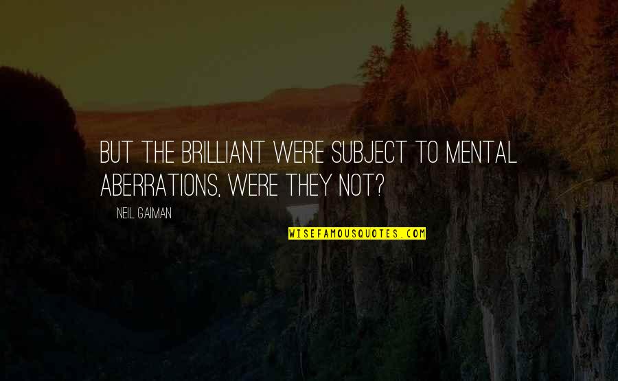 Ndalatando Quotes By Neil Gaiman: But the brilliant were subject to mental aberrations,
