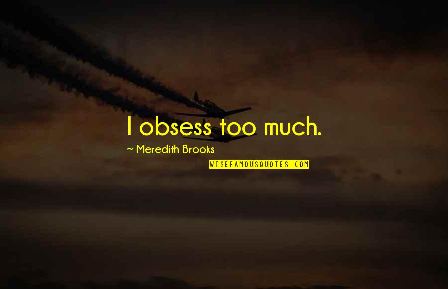 Ndarja Mitotike Quotes By Meredith Brooks: I obsess too much. Ndarja Mitotike Quotes By Meredith Brooks: I obsess too much.