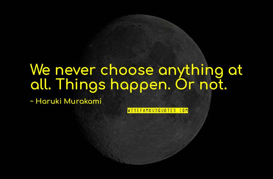 Nday Quotes By Haruki Murakami: We never choose anything at all. Things happen.