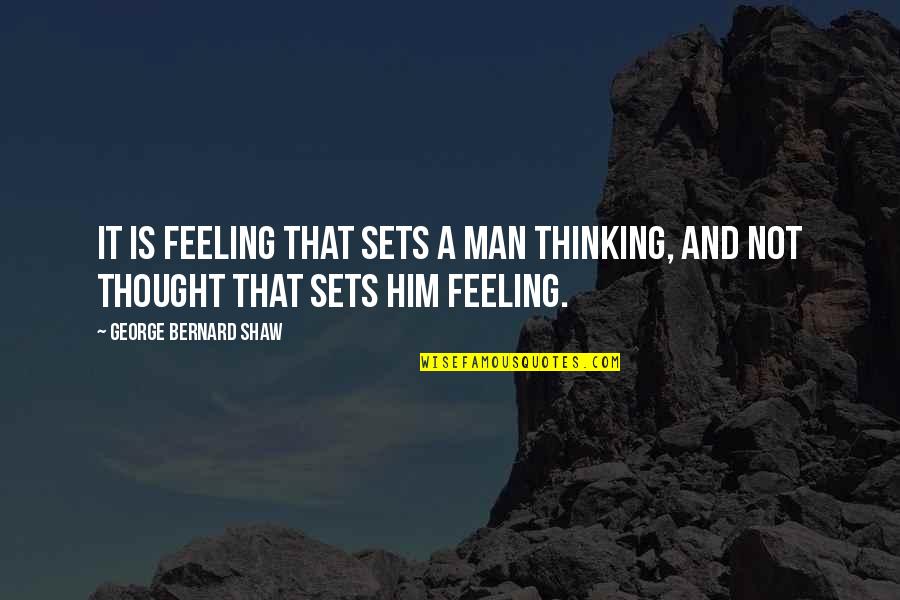Nddoh Quotes By George Bernard Shaw: It is feeling that sets a man thinking,