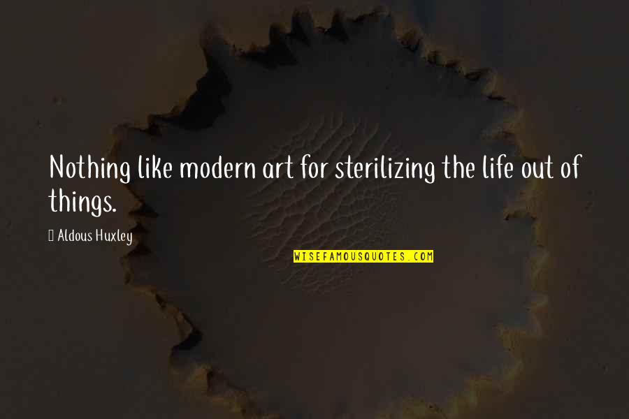 Ndence Quotes By Aldous Huxley: Nothing like modern art for sterilizing the life Ndence Quotes By Aldous Huxley: Nothing like modern art for sterilizing the life