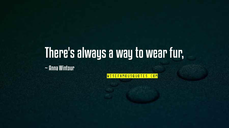 Ndence Quotes By Anna Wintour: There's always a way to wear fur, Ndence Quotes By Anna Wintour: There's always a way to wear fur,
