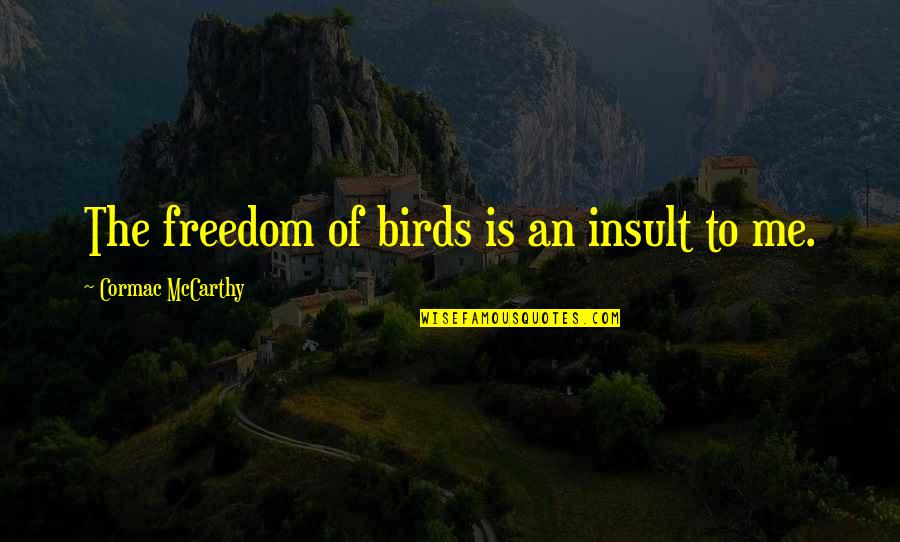 Ndengera Quotes By Cormac McCarthy: The freedom of birds is an insult to Ndengera Quotes By Cormac McCarthy: The freedom of birds is an insult to
