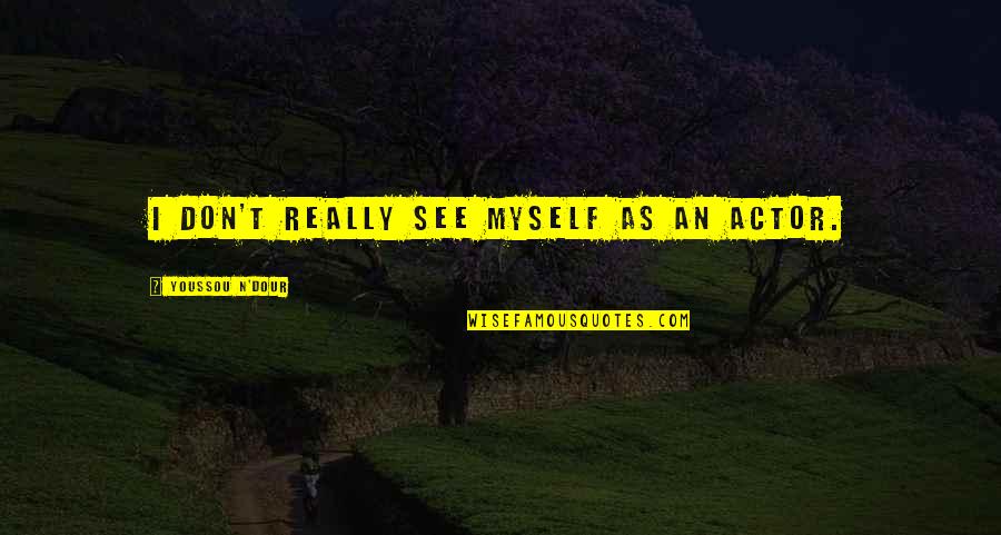 Nding Quotes By Youssou N'Dour: I don't really see myself as an actor. Nding Quotes By Youssou N'Dour: I don't really see myself as an actor.
