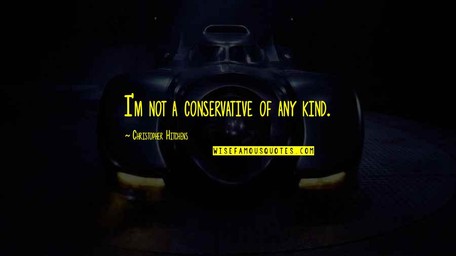 Ndiritu Installation Quotes By Christopher Hitchens: I'm not a conservative of any kind.