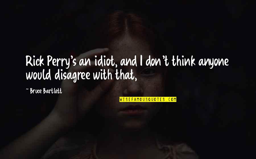 Ndiritu Plumber Quotes By Bruce Bartlett: Rick Perry's an idiot, and I don't think