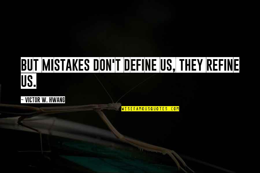 Ndjenjat E Quotes By Victor W. Hwang: But mistakes don't define us, they refine us.