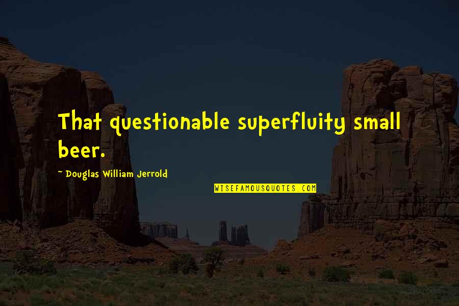 Ndodh Edhe Quotes By Douglas William Jerrold: That questionable superfluity small beer. Ndodh Edhe Quotes By Douglas William Jerrold: That questionable superfluity small beer.