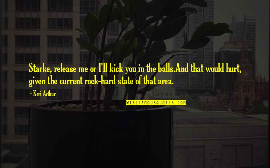 Ndogo Jaraa Quotes By Keri Arthur: Starke, release me or I'll kick you in Ndogo Jaraa Quotes By Keri Arthur: Starke, release me or I'll kick you in