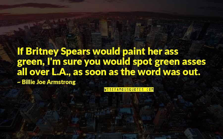 Ndokula Quotes By Billie Joe Armstrong: If Britney Spears would paint her ass green, Ndokula Quotes By Billie Joe Armstrong: If Britney Spears would paint her ass green,