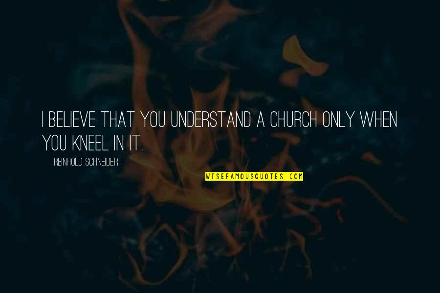 Ndoshta Quotes By Reinhold Schneider: I believe that you understand a church only Ndoshta Quotes By Reinhold Schneider: I believe that you understand a church only