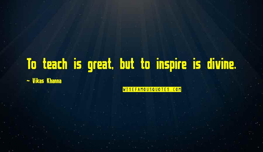 Ndoshta Quotes By Vikas Khanna: To teach is great, but to inspire is Ndoshta Quotes By Vikas Khanna: To teach is great, but to inspire is