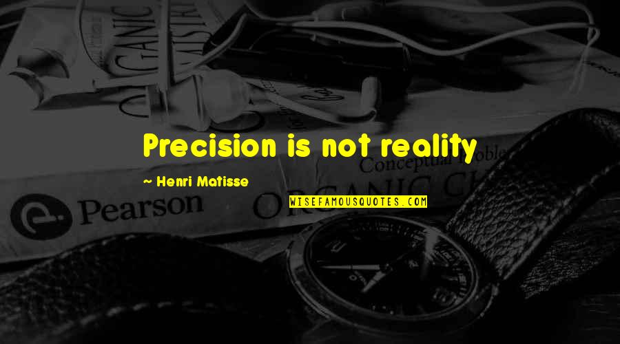 Ndour Maurice Quotes By Henri Matisse: Precision is not reality Ndour Maurice Quotes By Henri Matisse: Precision is not reality