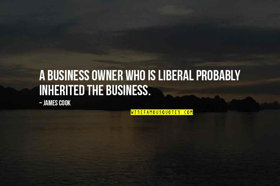 Ndri Quotes By James Cook: A business owner who is liberal probably inherited
