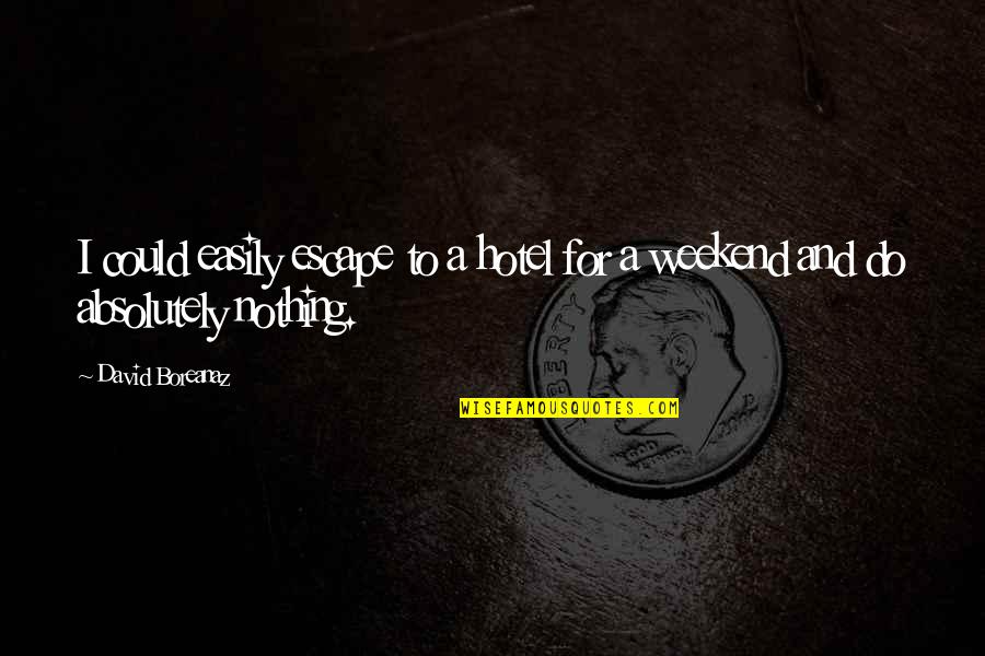 Ndryshon Kolaudimi Quotes By David Boreanaz: I could easily escape to a hotel for
