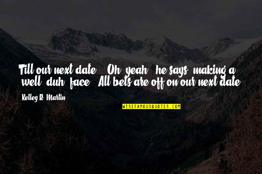Ndtl Wiki Quotes By Kelley R. Martin: Till our next date?" "Oh, yeah," he says, Ndtl Wiki Quotes By Kelley R. Martin: Till our next date?" "Oh, yeah," he says,