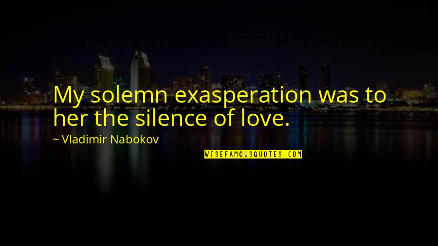 Ndubisi Boniface Quotes By Vladimir Nabokov: My solemn exasperation was to her the silence