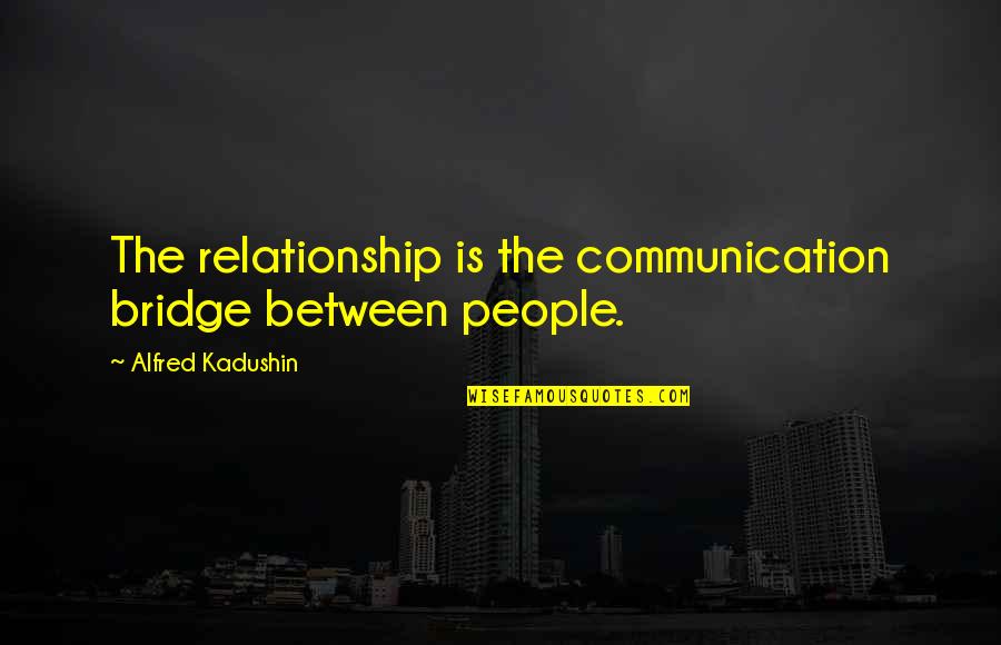Ndungu Njoki Quotes By Alfred Kadushin: The relationship is the communication bridge between people. Ndungu Njoki Quotes By Alfred Kadushin: The relationship is the communication bridge between people.