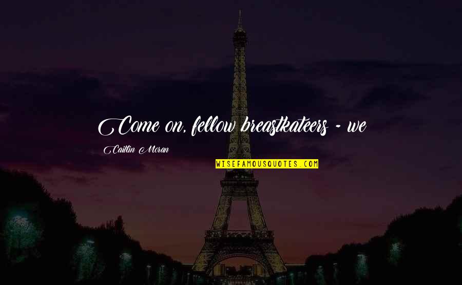Ndungu Njoki Quotes By Caitlin Moran: Come on, fellow breastkateers - we Ndungu Njoki Quotes By Caitlin Moran: Come on, fellow breastkateers - we