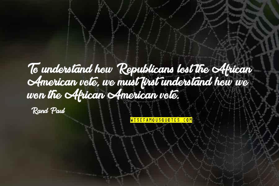 Nduwimana Paskal Quotes By Rand Paul: To understand how Republicans lost the African American Nduwimana Paskal Quotes By Rand Paul: To understand how Republicans lost the African American