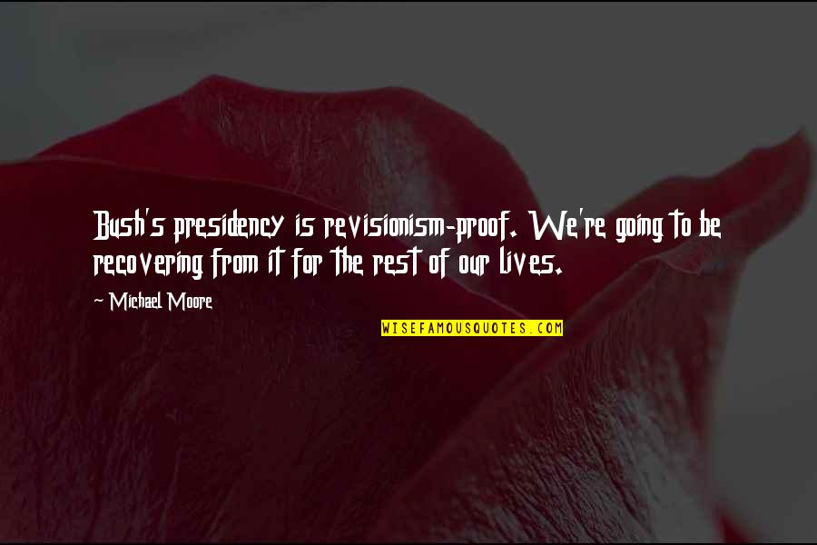 Ne Er Do Wells Quotes By Michael Moore: Bush's presidency is revisionism-proof. We're going to be Ne Er Do Wells Quotes By Michael Moore: Bush's presidency is revisionism-proof. We're going to be