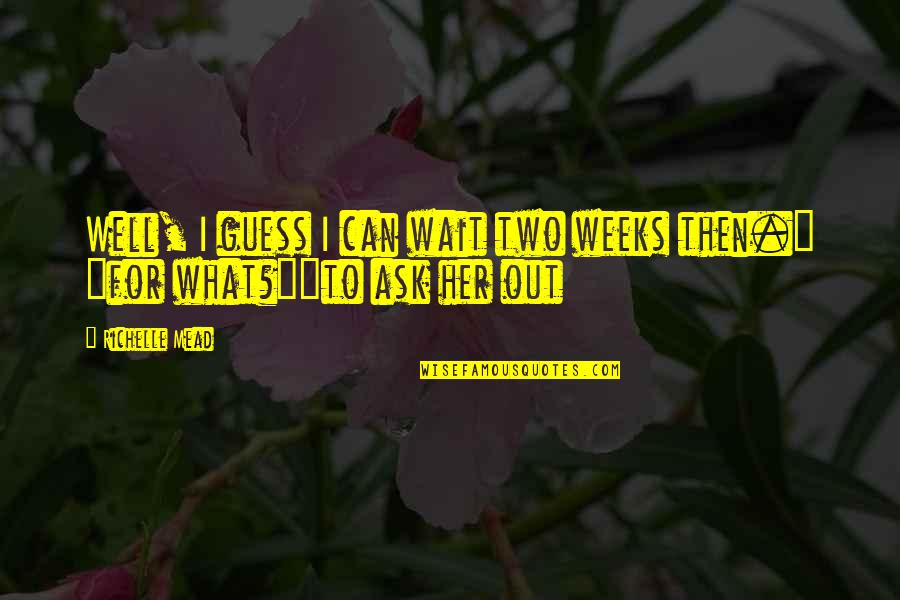 Ne Fall Quote Quotes By Richelle Mead: Well, I guess I can wait two weeks