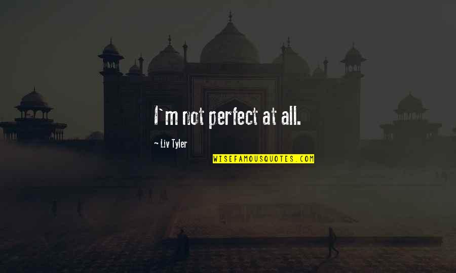 Ne Humane Quotes By Liv Tyler: I'm not perfect at all.