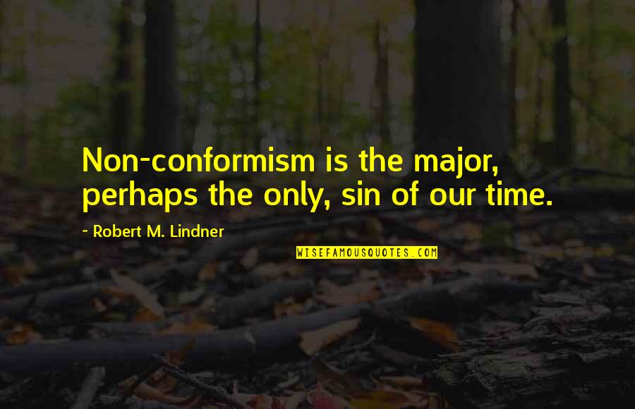 Ne Humane Quotes By Robert M. Lindner: Non-conformism is the major, perhaps the only, sin