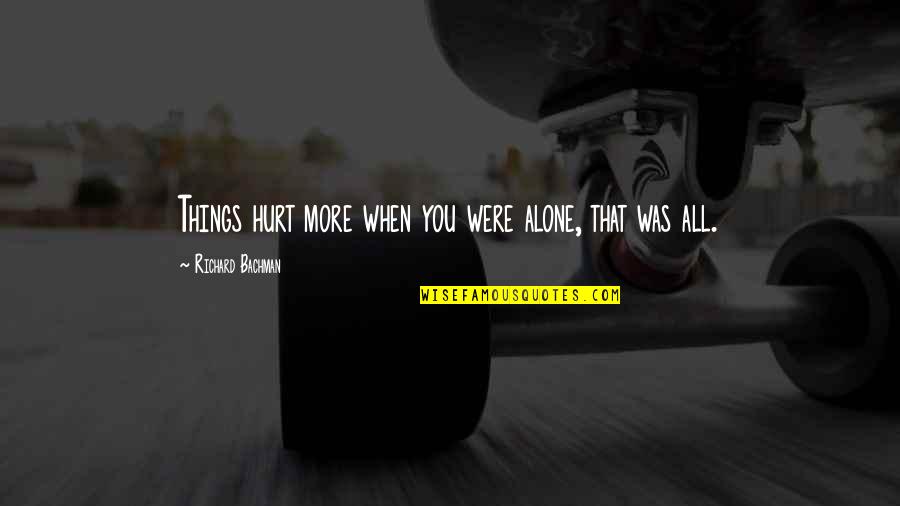 Ne Mah Quotes By Richard Bachman: Things hurt more when you were alone, that Ne Mah Quotes By Richard Bachman: Things hurt more when you were alone, that