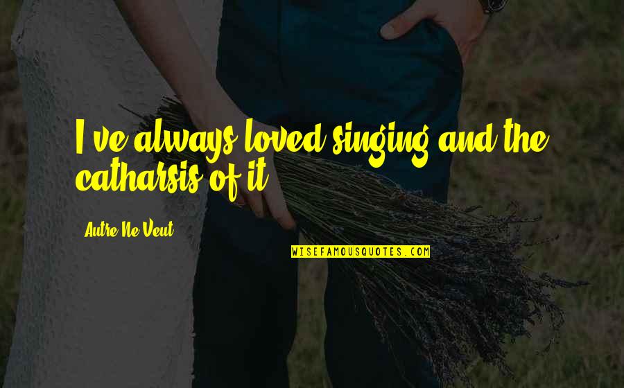 Ne Quotes By Autre Ne Veut: I've always loved singing and the catharsis of