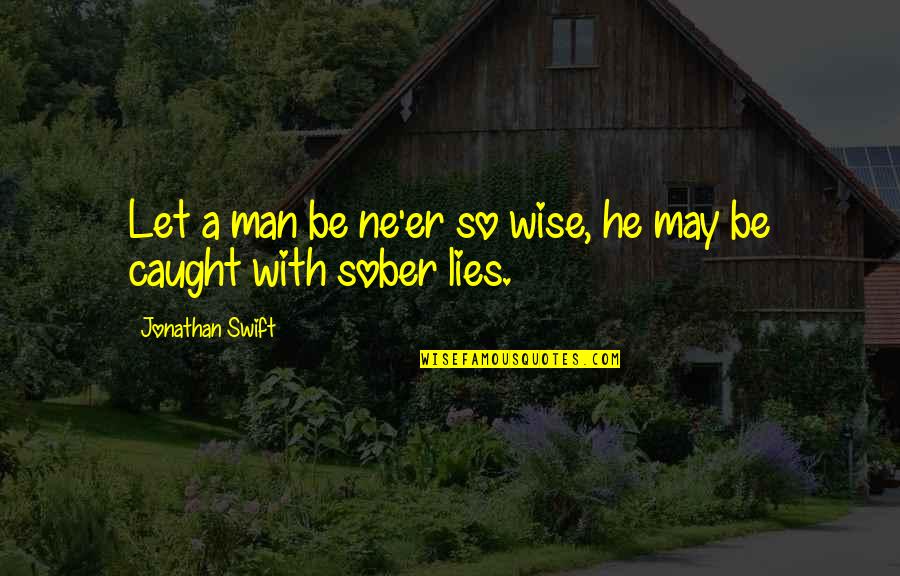 Ne Quotes By Jonathan Swift: Let a man be ne'er so wise, he