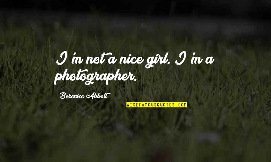 Ne Veritable Quotes By Berenice Abbott: I'm not a nice girl. I'm a photographer.
