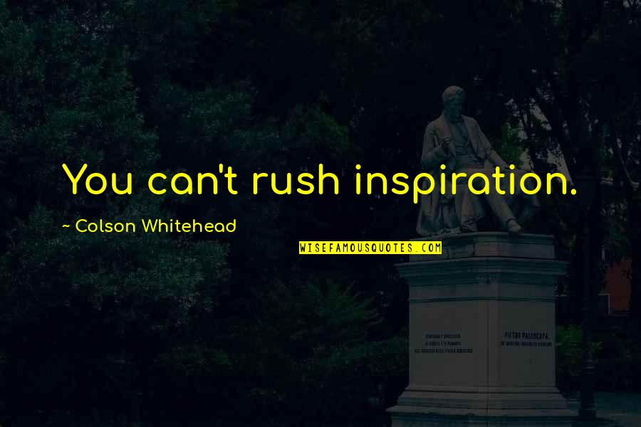 Ne Veritex Quotes By Colson Whitehead: You can't rush inspiration. Ne Veritex Quotes By Colson Whitehead: You can't rush inspiration.