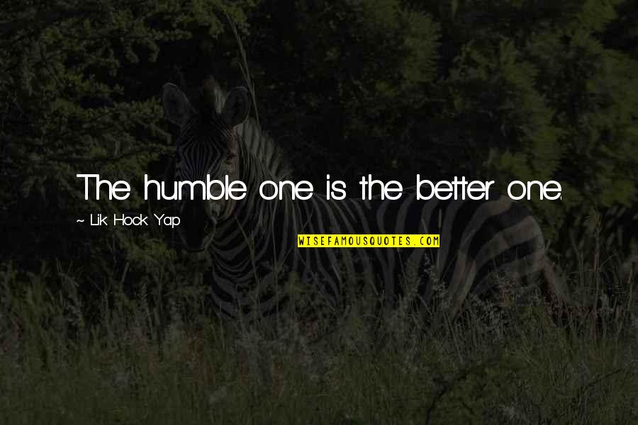 Ne Veritex Quotes By Lik Hock Yap: The humble one is the better one. Ne Veritex Quotes By Lik Hock Yap: The humble one is the better one.
