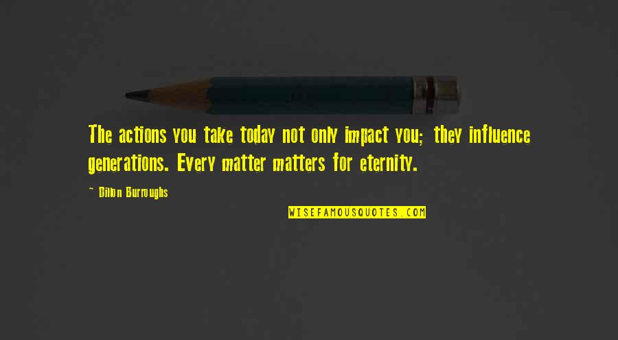 Ne Verity Quotes By Dillon Burroughs: The actions you take today not only impact Ne Verity Quotes By Dillon Burroughs: The actions you take today not only impact