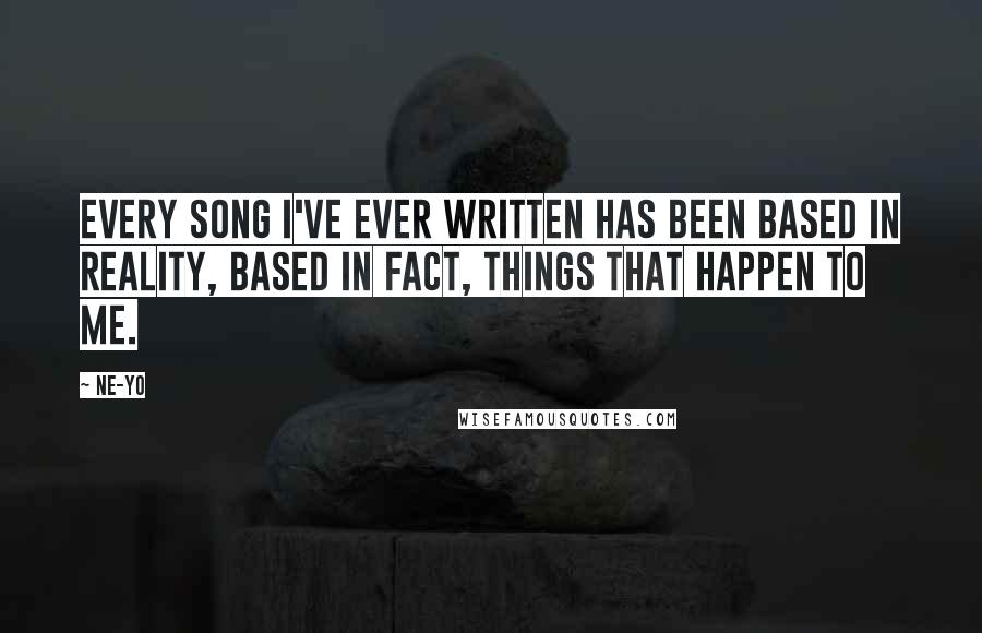 Ne-Yo quotes: Every song I've ever written has been based in reality, based in fact, things that happen to me.